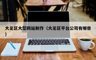 喀什大足区大型网站制作（大足区平台公司有哪些）