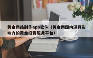 喀什黄金网站制作app软件（黄金网国内深具影响力的黄金投资服务平台）