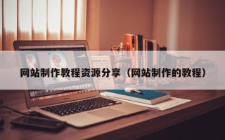 喀什网站制作教程资源分享（网站制作的教程）