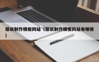 喀什报纸制作模板网站（报纸制作模板网站有哪些）