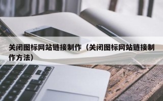 喀什关闭图标网站链接制作（关闭图标网站链接制作方法）