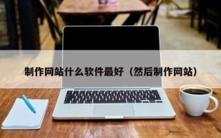 喀什制作网站什么软件最好（然后制作网站）