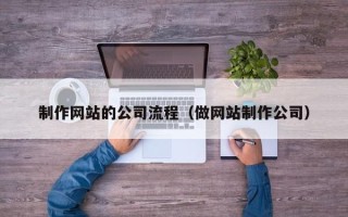 喀什制作网站的公司流程（做网站制作公司）