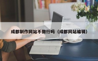 喀什成都制作网站不做行吗（成都网站编辑）